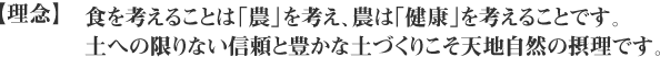 【理念】食を考えることは「農」を考え、農は｢健康｣を考えることです。土への限りない信頼と豊かな土づくりこそ天地自然の摂理です。