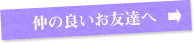 仲の良いお友達へ